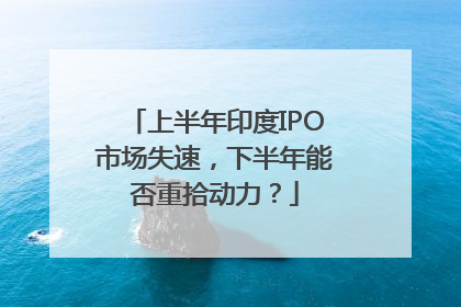 上半年印度IPO市场失速，下半年能否重拾动力？